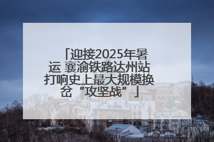 迎接2025年暑运 襄渝铁路达州站打响史上最大规模换岔“攻坚战”