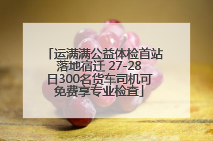 运满满公益体检首站落地宿迁 27-28日300名货车司机可免费享专业检查