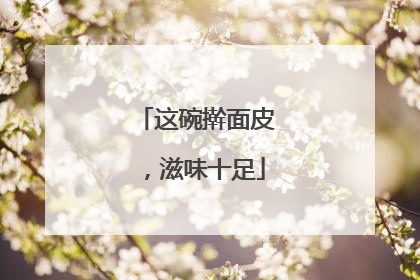 这碗擀面皮，滋味十足