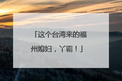 这个台湾来的福州媳妇，丫霸！