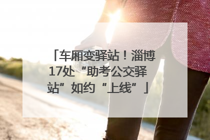 车厢变驿站！淄博17处“助考公交驿站”如约“上线”