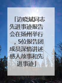 边晓斌同志先进事迹报告会在扬州举行，5位报告团成员深情讲述感人故事和先进事迹