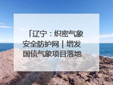 辽宁：织密气象安全防护网｜增发国债气象项目落地见效系列报道