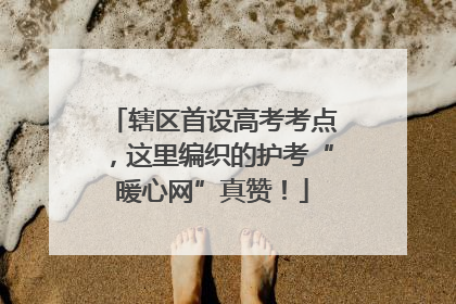 辖区首设高考考点，这里编织的护考“暖心网”真赞！
