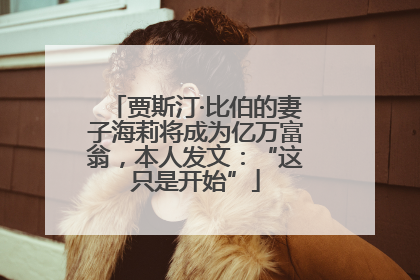 贾斯汀·比伯的妻子海莉将成为亿万富翁，本人发文：“这只是开始”