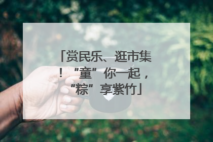 赏民乐、逛市集！“童”你一起，“粽”享紫竹