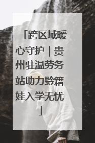 跨区域暖心守护｜贵州驻温劳务站助力黔籍娃入学无忧