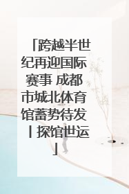 跨越半世纪再迎国际赛事 成都市城北体育馆蓄势待发丨探馆世运
