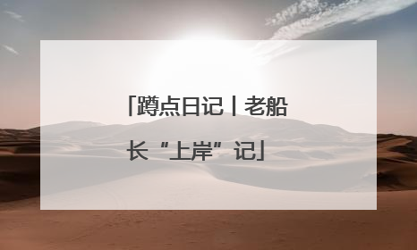 蹲点日记丨老船长“上岸”记