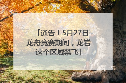 通告！5月27日龙舟竞赛期间，龙岩这个区域禁飞