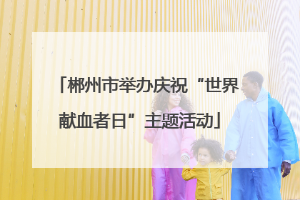 郴州市举办庆祝“世界献血者日”主题活动