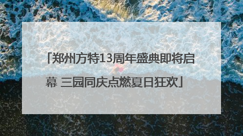 郑州方特13周年盛典即将启幕 三园同庆点燃夏日狂欢