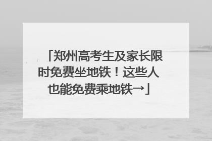 郑州高考生及家长限时免费坐地铁！这些人也能免费乘地铁→