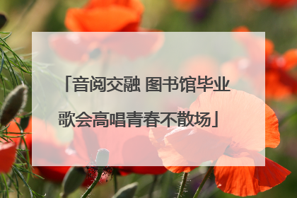 音阅交融 图书馆毕业歌会高唱青春不散场