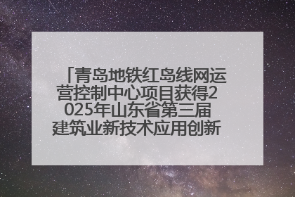 青岛地铁红岛线网运营控制中心项目获得2025年山东省第三届建筑业新技术应用创新竞赛一等奖