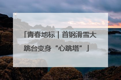 青春地标｜首钢滑雪大跳台变身“心跳塔”