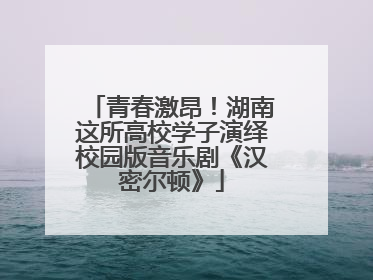 青春激昂！湖南这所高校学子演绎校园版音乐剧《汉密尔顿》