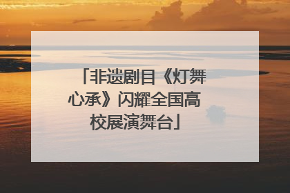 非遗剧目《灯舞心承》闪耀全国高校展演舞台