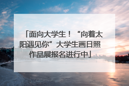 面向大学生！“向着太阳遇见你”大学生画日照作品展报名进行中