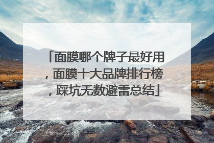 面膜哪个牌子最好用，面膜十大品牌排行榜，踩坑无数避雷总结