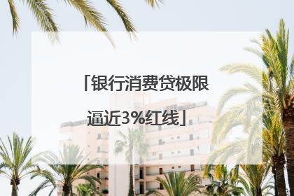 银行消费贷极限逼近3%红线