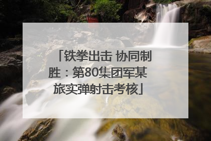 铁拳出击 协同制胜：第80集团军某旅实弹射击考核