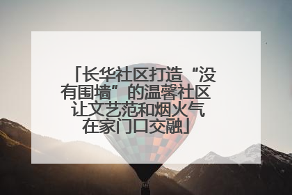 长华社区打造“没有围墙”的温馨社区 让文艺范和烟火气在家门口交融