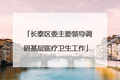 长泰区委主要领导调研基层医疗卫生工作