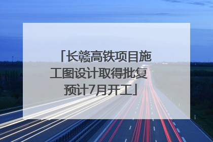 长赣高铁项目施工图设计取得批复 预计7月开工