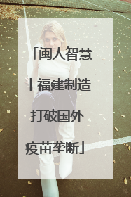 闽人智慧丨福建制造 打破国外疫苗垄断
