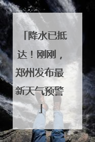 降水已抵达！刚刚，郑州发布最新天气预警