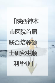 陕西神木市医院首届联合培养硕士研究生顺利毕业