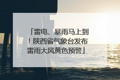 雷电、暴雨马上到！陕西省气象台发布雷雨大风黄色预警