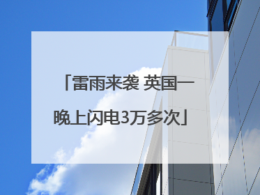 雷雨来袭 英国一晚上闪电3万多次