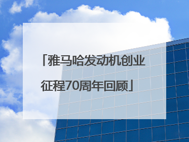 雅马哈发动机创业征程70周年回顾