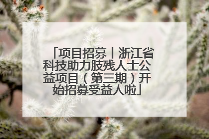项目招募丨浙江省科技助力肢残人士公益项目（第三期）开始招募受益人啦
