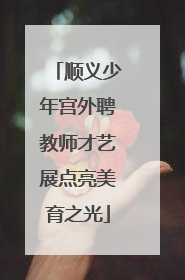 顺义少年宫外聘教师才艺展点亮美育之光