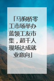 马驹桥零工市场举办蓝领工友市集，超千人现场达成就业意向