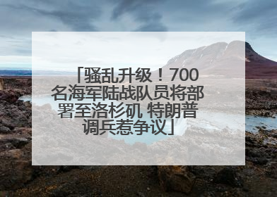 骚乱升级！700名海军陆战队员将部署至洛杉矶 特朗普调兵惹争议