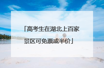 高考生在湖北上百家景区可免票或半价