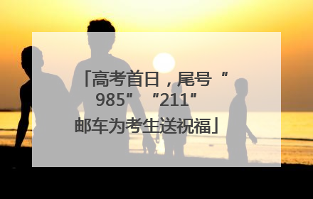 高考首日，尾号“985”“211”邮车为考生送祝福
