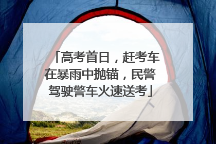 高考首日，赶考车在暴雨中抛锚，民警驾驶警车火速送考
