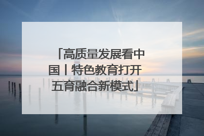 高质量发展看中国丨特色教育打开五育融合新模式