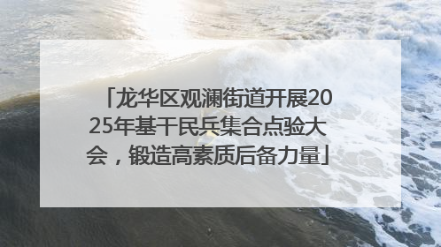 龙华区观澜街道开展2025年基干民兵集合点验大会，锻造高素质后备力量