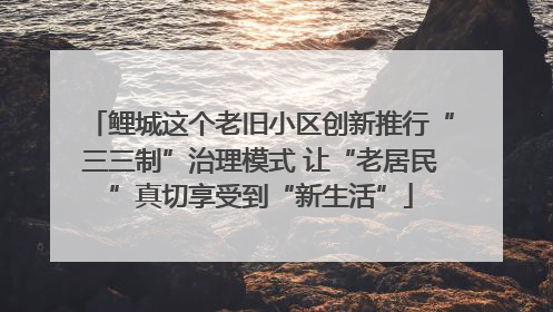 鲤城这个老旧小区创新推行“三三制”治理模式 让“老居民”真切享受到“新生活”