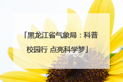 黑龙江省气象局：科普校园行 点亮科学梦