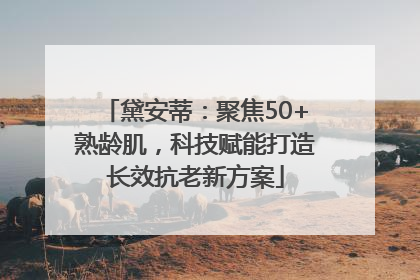 黛安蒂：聚焦50+熟龄肌，科技赋能打造长效抗老新方案