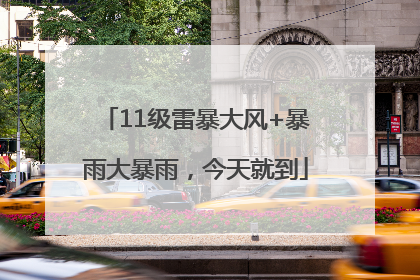 11级雷暴大风+暴雨大暴雨，今天就到