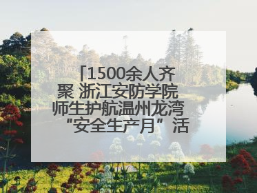 1500余人齐聚 浙江安防学院师生护航温州龙湾“安全生产月”活动火热开展