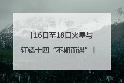 16日至18日火星与轩辕十四“不期而遇”